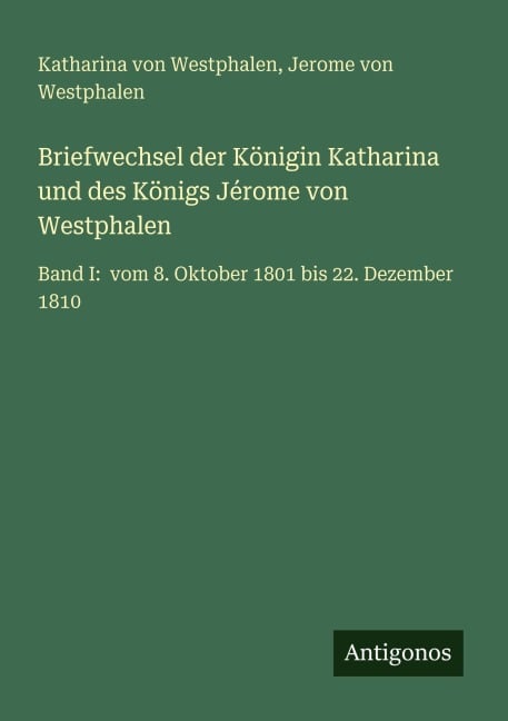 Briefwechsel der Königin Katharina und des Königs Jérome von Westphalen - Katharina von Westphalen, Jerome von Westphalen