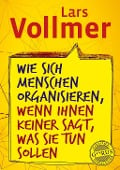 Cover-Bild zum Titel 'Wie sich Menschen organisieren, wenn ihnen keiner sagt, was sie tun sollen' von 'Lars Vollmer'