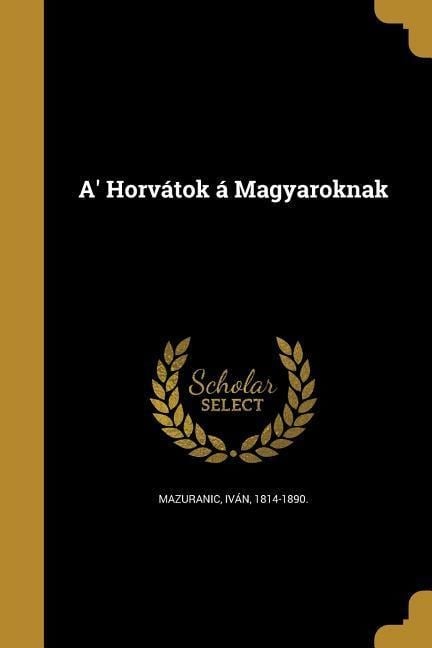 A' Horvátok á Magyaroknak - 