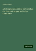 Alte Geographie Arabiens als Grundlage der Entwicklungsgeschichte des Semitismus - Aloys Sprenger