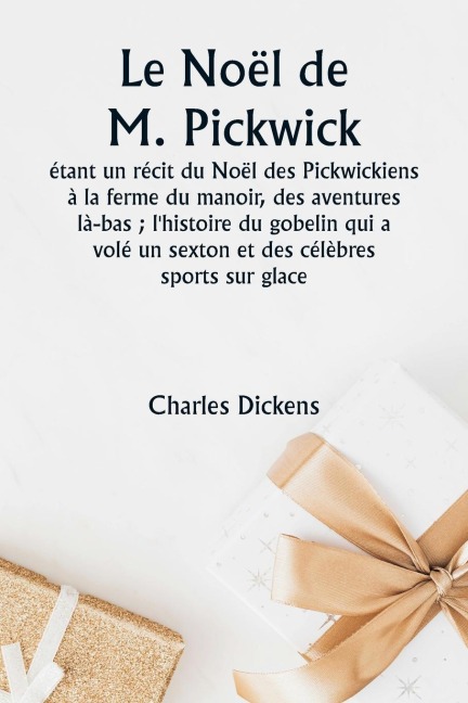 Le Noël de M. Pickwick étant un récit du Noël des Pickwickiens à la ferme du manoir, des aventures là-bas ; l'histoire du gobelin qui a volé un sexton et des célèbres sports sur glace - Charles Dickens