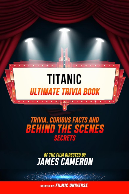 Titanic - Ultimate Trivia Book: Trivia, Curious Facts And Behind The Scenes Secrets Of The Film Directed By James Cameron - Filmic Universe, Filmic Universe