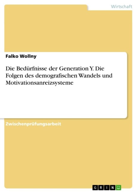 Die Bedürfnisse der Generation Y. Die Folgen des demografischen Wandels und Motivationsanreizsysteme - Falko Wollny