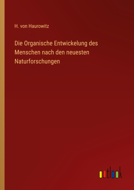 Die Organische Entwickelung des Menschen nach den neuesten Naturforschungen - H. Von Haurowitz