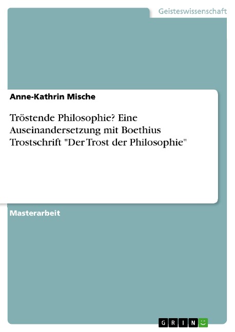 Tröstende Philosophie? Eine Auseinandersetzung mit Boethius Trostschrift "Der Trost der Philosophie" - Anne-Kathrin Mische