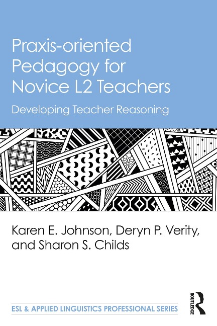 Praxis-oriented Pedagogy for Novice L2 Teachers - Karen E. Johnson, Sharon S. Childs, Deryn P. Verity