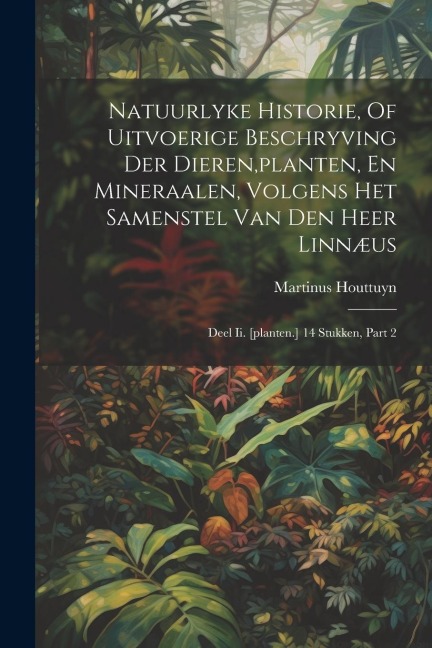 Natuurlyke Historie, Of Uitvoerige Beschryving Der Dieren, planten, En Mineraalen, Volgens Het Samenstel Van Den Heer Linnæus - Martinus Houttuyn