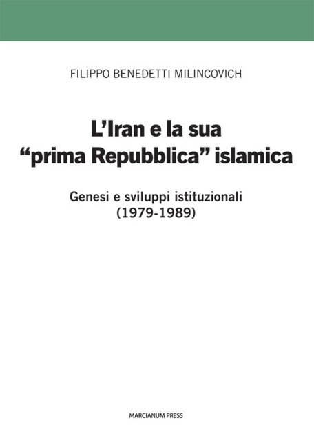 L' Iran e la sua prima 'prima Repubblica' islamica. Genesi e sviluppi istituzionali (1979-1989) - Filippo Benedetti Milincovich