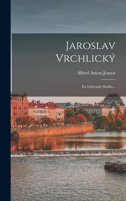 Jaroslav Vrchlický: En Litteratär Studie... - Alfred Anton Jensen