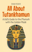 Cover-Bild zum Titel 'All About Tutankhamun: A Kid's Guide to the Pharaoh with the Golden Mask (Knowledge Books For Kids, #74)' von 'Shah Rukh'
