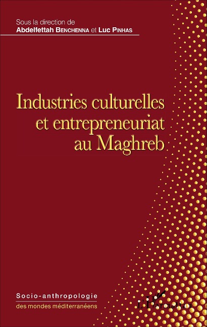Industries culturelles et entrepreneuriat au Maghreb - Abdelfettah Benchenna, Luc Pinhas