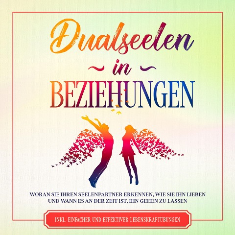 Dualseelen in Beziehungen: Woran Sie Ihren Seelenpartner erkennen, wie Sie ihn lieben und wann es an der Zeit ist, ihn gehen zu lassen - inkl. einfacher und effektiver Lebenskraftübungen - Louise Blumenberg