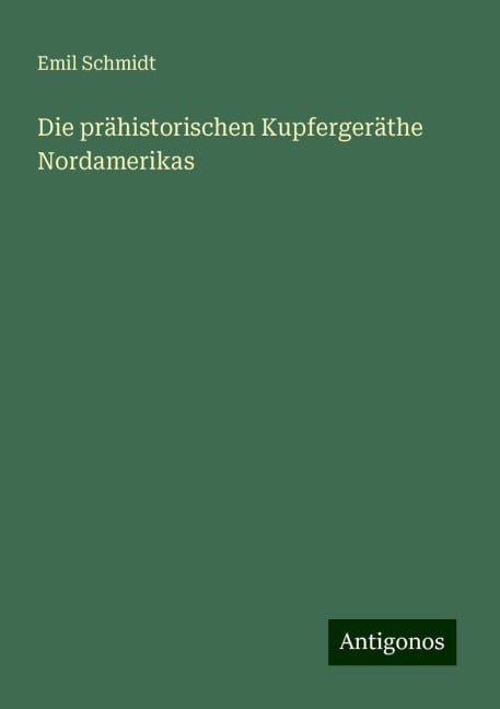 Die prähistorischen Kupfergeräthe Nordamerikas - Emil Schmidt