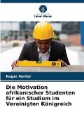 Cover-Bild zum Titel 'Die Motivation afrikanischer Studenten für ein Studium im Vereinigten Königreich' von 'Roger Hortor'