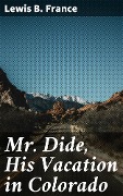 Cover-Bild zum Titel 'Mr. Dide, His Vacation in Colorado' von 'Lewis B. France'