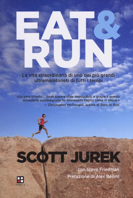 Eat & Run. La vita straordinaria di uno dei più grandi ultramaratoneti di tutti i tempi - Scott Jurek, Steve Friedman