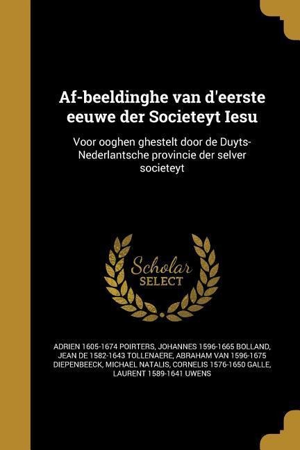 Af-beeldinghe van d'eerste eeuwe der Societeyt Iesu - Adrien Poirters, Johannes Bolland, Jean De Tollenaere
