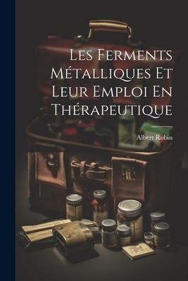 Les Ferments Métalliques Et Leur Emploi En Thérapeutique - Albert Robin