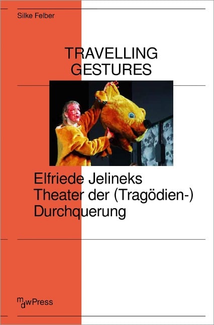 Travelling Gestures - Elfriede Jelineks Theater der (Tragödien-)Durchquerung - Silke Felber