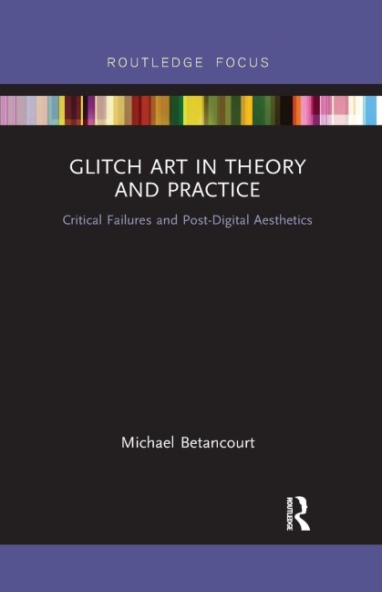 Glitch Art in Theory and Practice - Michael Betancourt