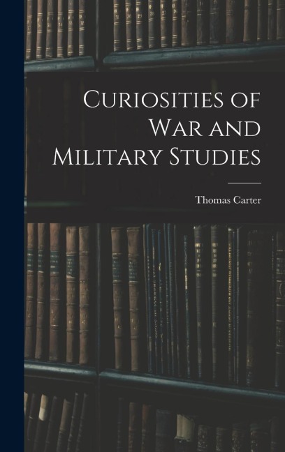 Curiosities of War and Military Studies - Thomas Carter