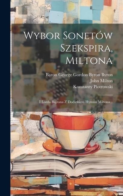 Wybor Sonetów Szekspira, Miltona: I Lorda Bajrona Z Dodatkiem Hymnu Miltona... - Konstanty Piotrowski (Tr )., John Milton, William Shakespeare