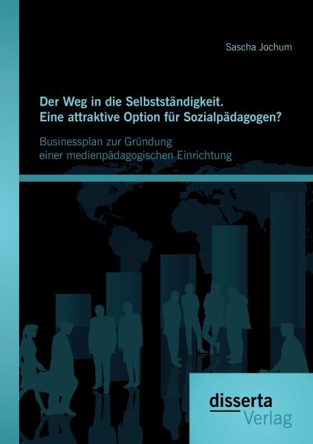 Der Weg in die Selbstständigkeit. Eine attraktive Option für Sozialpädagogen? Businessplan zur Gründung einer medienpädagogischen Einrichtung - Sascha Jochum
