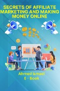 Secrets of Affiliate Marketing and Making Money Online - Ahmed Ismael