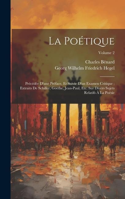 La Poétique: Précédée D'une Préface, Et Suivie D'un Examen Critique; Extraits De Schiller, Goethe, Jean-Paul, Etc. Sur Divers Sujet - Georg Wilhelm Friedrich Hegel, Charles Bénard