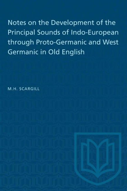 Notes on the Development of the Principal Sounds of Indo-European through Proto-Germanic and West Germanic in Old English - M H Scargill