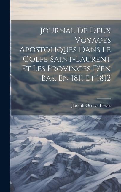 Journal De Deux Voyages Apostoliques Dans Le Golfe Saint-laurent Et Les Provinces D'en Bas, En 1811 Et 1812 - 