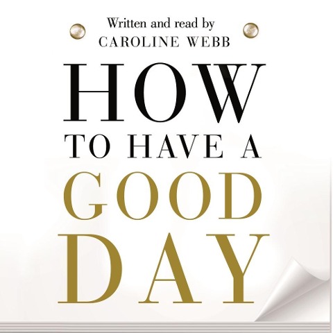 How To Have A Good Day - Caroline Webb