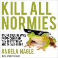 Kill All Normies: Online Culture Wars from 4chan and Tumblr to Trump and the Alt-Right - Angela Nagle