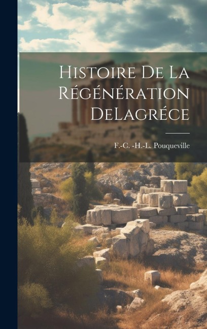 Histoire De La Régénération DeLagréce - F. -C -H -L Pouqueville
