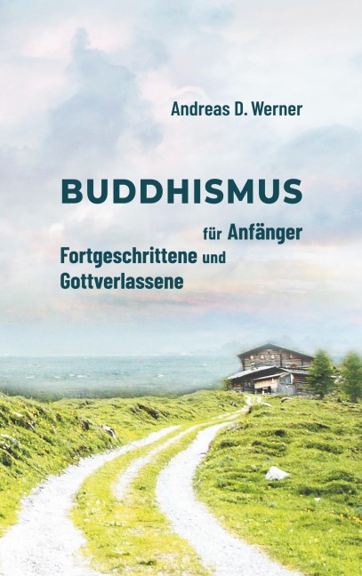 Buddhismus für Anfänger, Fortgeschrittene und Gottverlassene - Andreas D. Werner