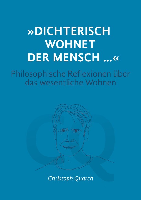 "Dichterisch wohnet der Mensch..." Philosophische Reflexionen über das wesentliche Wohnen - Christoph Quarch