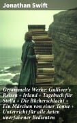 Cover-Bild zum Titel 'Gesammelte Werke: Gulliver's Reisen + Irland + Tagebuch für Stella + Die Bücherschlacht + Ein Märchen von einer Tonne + Unterricht für alle Arten unerfahrner Bedienten' von 'Jonathan Swift'