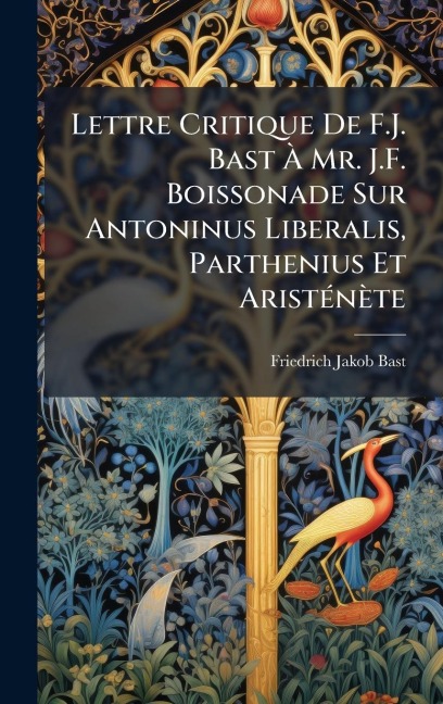 Lettre Critique De F.J. Bast Ã Mr. J.F. Boissonade Sur Antoninus Liberalis, Parthenius Et AristÃ(c)nète - Friedrich Jakob Bast