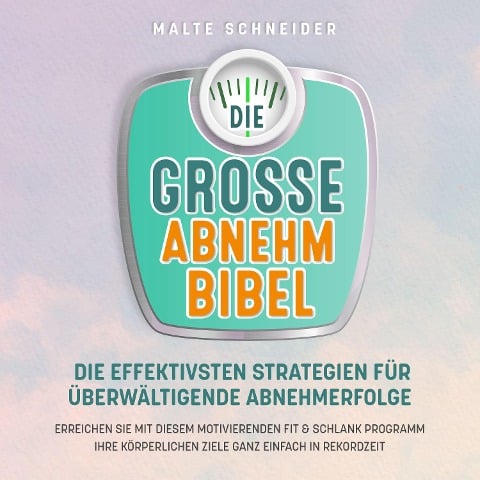 DIE GROSSE ABNEHMBIBEL: Die effektivsten Strategien für überwältigende Abnehmerfolge - Erreichen Sie mit diesem motivierenden Fit & Schlank Programm Ihre körperlichen Ziele ganz einfach in Rekordzeit - Malte Schneider