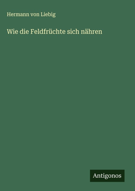 Wie die Feldfrüchte sich nähren - Hermann von Liebig