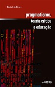 Pragmatismo, teoria crítica e educação - Cláudio Almir Dalbosco