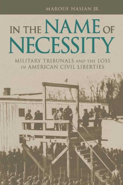 In the Name of Necessity: Military Tribunals and the Loss of American Civil Liberties - Marouf Hasian