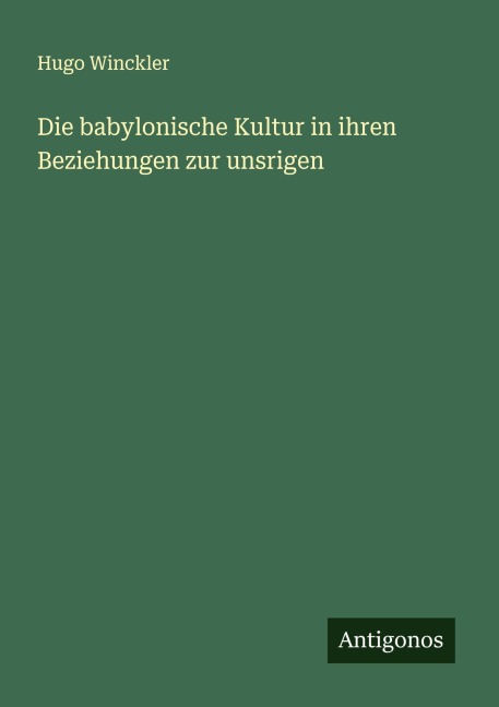 Die babylonische Kultur in ihren Beziehungen zur unsrigen - Hugo Winckler