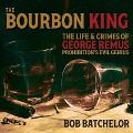 The Bourbon King: The Life and Crimes of George Remus, Prohibition's Evil Genius - Bob Batchelor