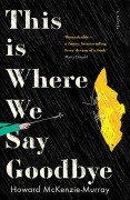 Cover-Bild zum Titel 'This Is Where We Say Goodbye' von 'Howard McKenzie-Murray'