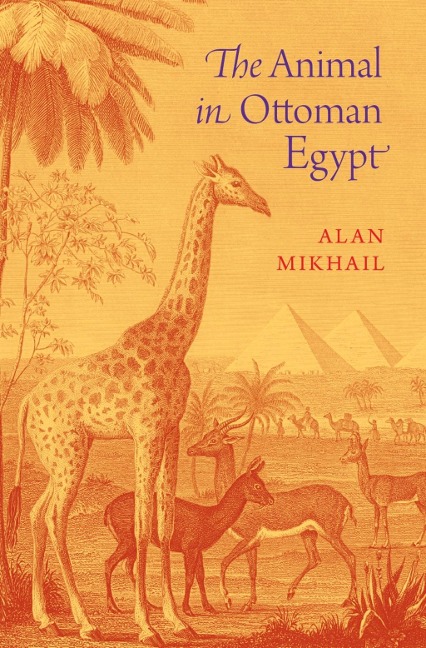 The Animal in Ottoman Egypt - Alan Mikhail