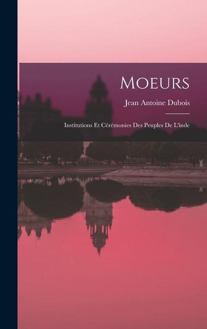 Moeurs: Institutions Et Cérémonies Des Peuples De L'inde - Jean Antoine Dubois