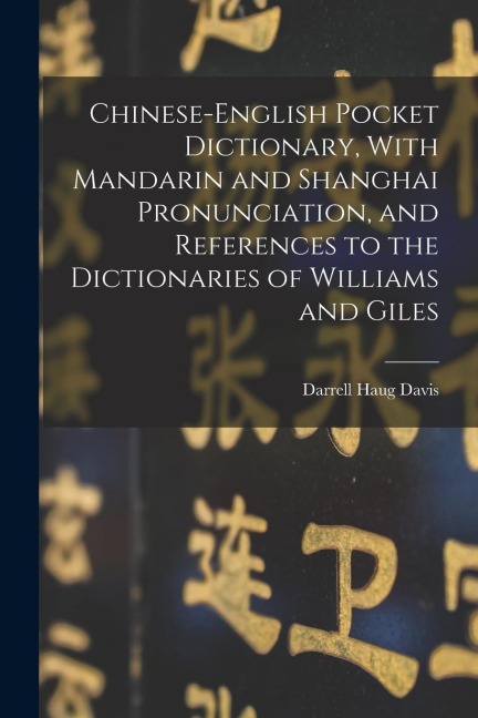Chinese-English Pocket Dictionary, With Mandarin and Shanghai Pronunciation, and References to the Dictionaries of Williams and Giles - Darrell Haug Davis