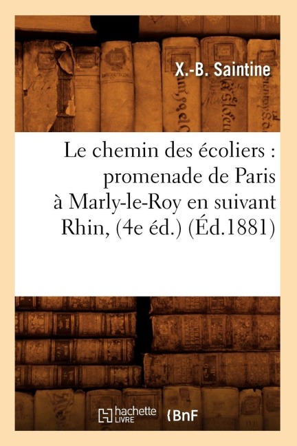 Le Chemin Des Écoliers: Promenade de Paris À Marly-Le-Roy En Suivant Rhin, (4e Éd.) (Éd.1881) - X -B Saintine