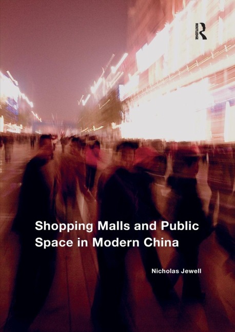 Shopping Malls and Public Space in Modern China - Nicholas Jewell